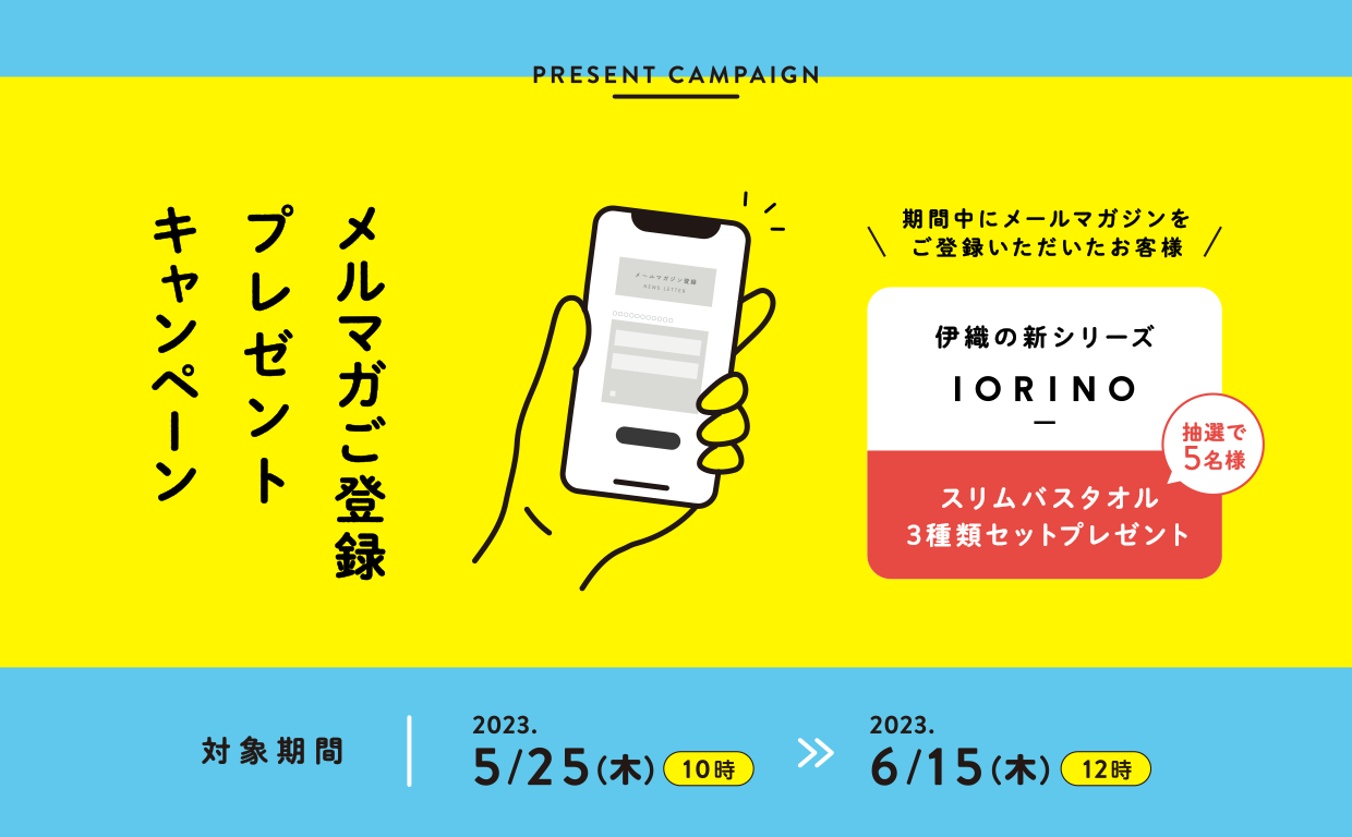 メルマガご登録プレゼントキャンペーン：期間中にご応募いただいたメールマガジン購読者の方、抽選で5名様に伊織の新シリーズIORINOスリムバスタオル3種類セットプレゼント